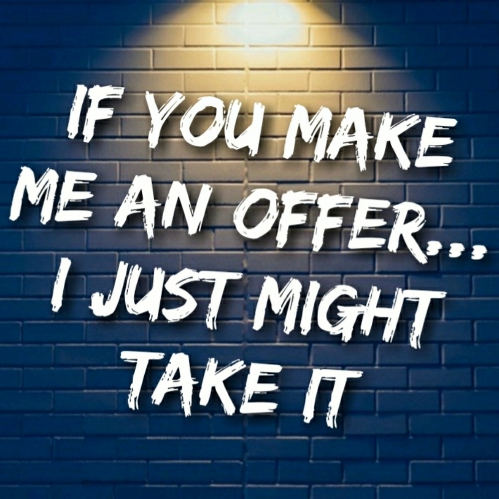 Make me an offer...I just might take it